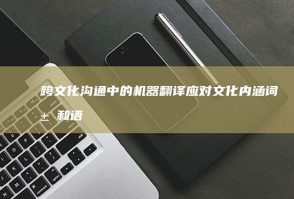 跨文化沟通中的机器翻译：应对文化内涵词汇和语句